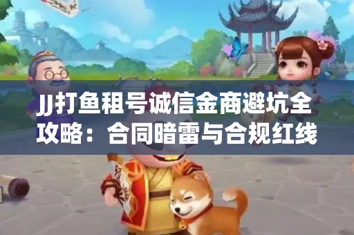 JJ打鱼租号诚信金商避坑全攻略：合同暗雷与合规红线一次说清