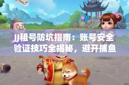 JJ租号防坑指南：账号安全验证技巧全揭秘，避开捕鱼陷阱！