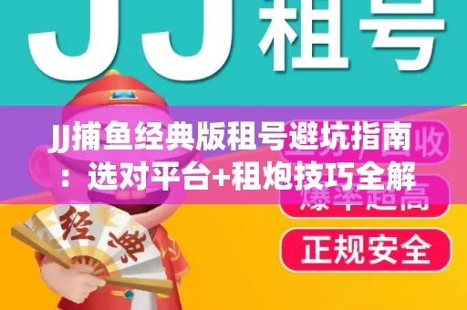 JJ捕鱼经典版租号避坑指南：选对平台+租炮技巧全解析