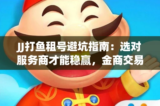 JJ打鱼租号避坑指南：选对服务商才能稳赢，金商交易防踩雷秘诀全公开