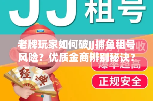 老牌玩家如何破JJ捕鱼租号风险？优质金商辨别秘诀？揭秘陷阱