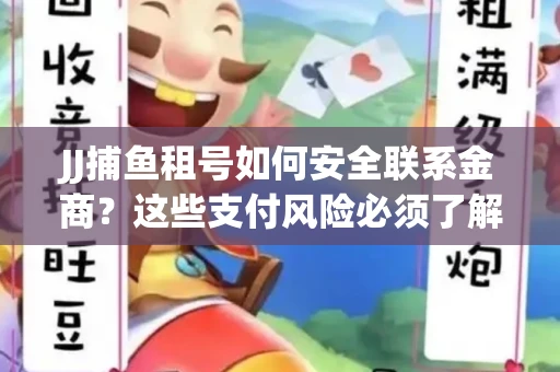 JJ捕鱼租号如何安全联系金商？这些支付风险必须了解