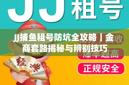 JJ捕鱼租号防坑全攻略｜金商套路揭秘与辨别技巧