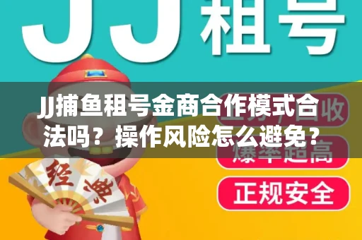 JJ捕鱼租号金商合作模式合法吗？操作风险怎么避免？高胜率攻略速看