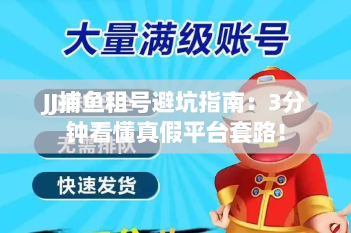 JJ捕鱼租号避坑指南：3分钟看懂真假平台套路！