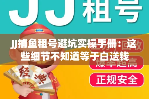 JJ捕鱼租号避坑实操手册：这些细节不知道等于白送钱