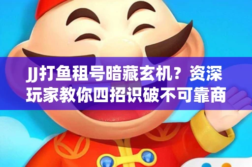 JJ打鱼租号暗藏玄机？资深玩家教你四招识破不可靠商家