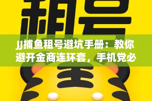 JJ捕鱼租号避坑手册：教你避开金商连环套，手机党必读的选号秘籍