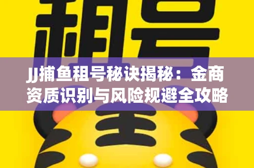 JJ捕鱼租号秘诀揭秘：金商资质识别与风险规避全攻略