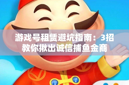游戏号租赁避坑指南：3招教你揪出诚信捕鱼金商