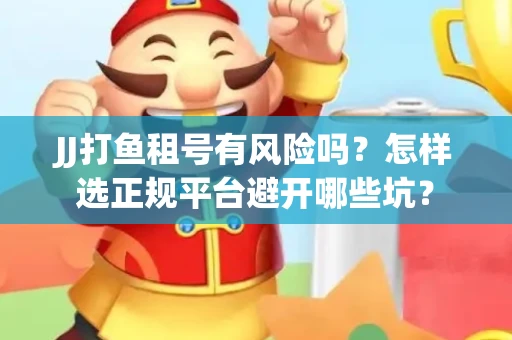 JJ打鱼租号有风险吗？怎样选正规平台避开哪些坑？