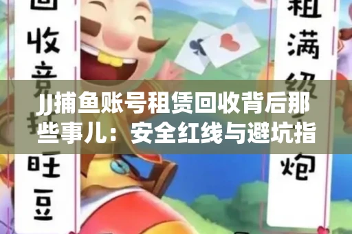 JJ捕鱼账号租赁回收背后那些事儿：安全红线与避坑指南