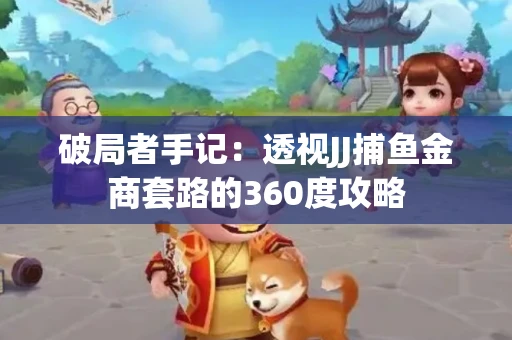 破局者手记：透视JJ捕鱼金商套路的360度攻略