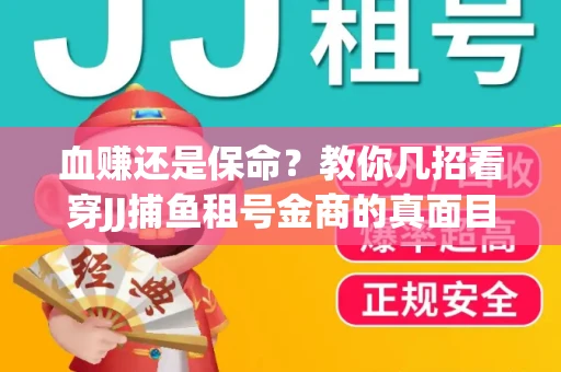 血赚还是保命？教你几招看穿JJ捕鱼租号金商的真面目