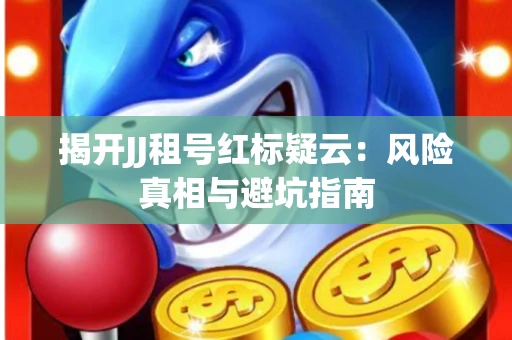 揭开JJ租号红标疑云：风险真相与避坑指南