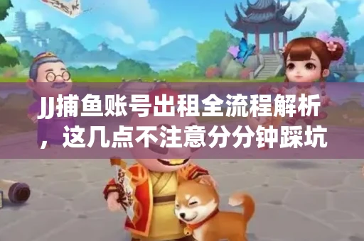 JJ捕鱼账号出租全流程解析，这几点不注意分分钟踩坑