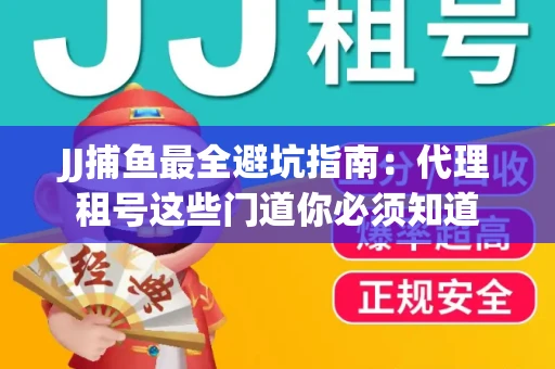 JJ捕鱼最全避坑指南：代理租号这些门道你必须知道