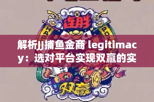 解析JJ捕鱼金商 legitimacy：选对平台实现双赢的实用指南