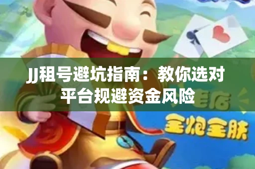JJ租号避坑指南：教你选对平台规避资金风险