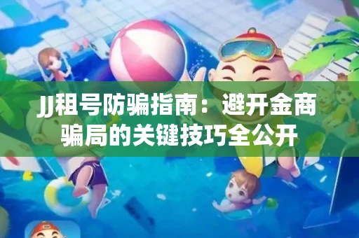 JJ租号防骗指南：避开金商骗局的关键技巧全公开
