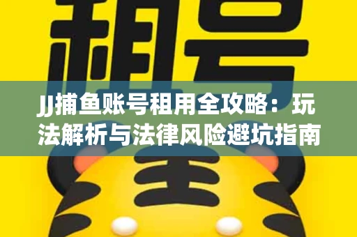 JJ捕鱼账号租用全攻略：玩法解析与法律风险避坑指南
