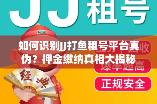 如何识别JJ打鱼租号平台真伪？押金缴纳真相大揭秘