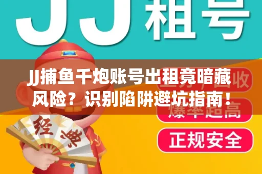JJ捕鱼千炮账号出租竟暗藏风险？识别陷阱避坑指南！