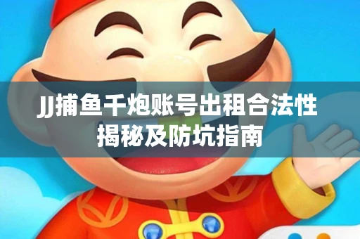 JJ捕鱼千炮账号出租合法性揭秘及防坑指南