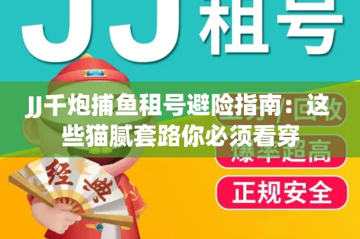 JJ千炮捕鱼租号避险指南：这些猫腻套路你必须看穿