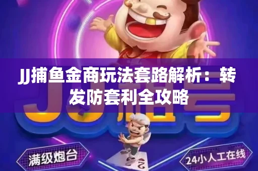 JJ捕鱼金商玩法套路解析：转发防套利全攻略