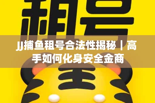 JJ捕鱼租号合法性揭秘｜高手如何化身安全金商