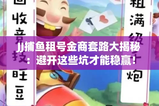 JJ捕鱼租号金商套路大揭秘：避开这些坑才能稳赢！