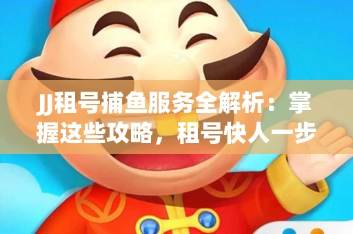 JJ租号捕鱼服务全解析：掌握这些攻略，租号快人一步！