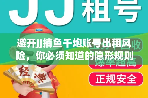 避开JJ捕鱼千炮账号出租风险，你必须知道的隐形规则！