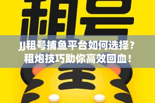 JJ租号捕鱼平台如何选择？租炮技巧助你高效回血！