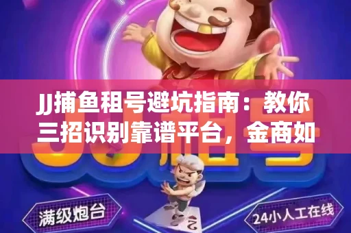 JJ捕鱼租号避坑指南：教你三招识别靠谱平台，金商如何玩转资金安全锁