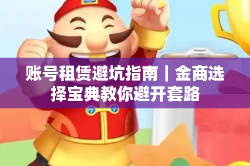 账号租赁避坑指南｜金商选择宝典教你避开套路