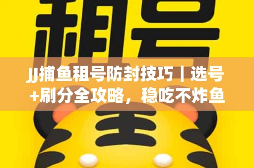 JJ捕鱼租号防封技巧|选号+刷分全攻略,稳吃不炸鱼! JJ捕鱼租号防封技巧|选号+刷分全攻略,稳吃不炸鱼!
