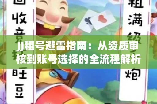 JJ租号避雷指南：从资质审核到账号选择的全流程解析！捕鱼经典账号有何独特差异？