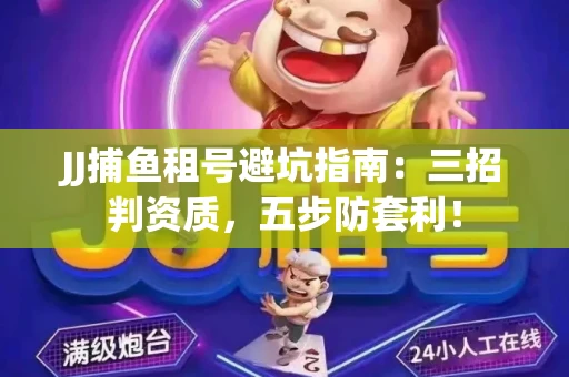 JJ捕鱼租号避坑指南：三招判资质，五步防套利！